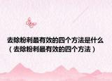 去除粉刺最有效的四个方法是什么（去除粉刺最有效的四个方法）