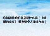 你知道结婚的意义是什么吗（《结婚的意义》 看完整个人神清气爽）