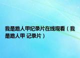 我是路人甲纪录片在线观看（我是路人甲 记录片）