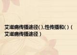 艾滋病传播途径( ),性传播和( )（艾滋病传播途径）