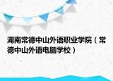 湖南常德中山外语职业学院（常德中山外语电脑学校）