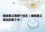 瑞丽是云南哪个地区（瑞丽是云南省的哪个市）