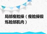 局部瘦脸操（瘦脸操锻炼脸部肌肉）