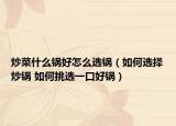 炒菜什么锅好怎么选锅（如何选择炒锅 如何挑选一口好锅）