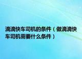 滴滴快车司机的条件（做滴滴快车司机需要什么条件）