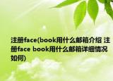 注册face(book用什么邮箱介绍 注册face book用什么邮箱详细情况如何)