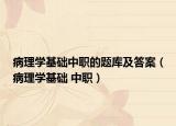 病理学基础中职的题库及答案（病理学基础 中职）