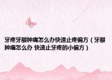 牙疼牙龈肿痛怎么办快速止疼偏方（牙龈肿痛怎么办 快速止牙疼的小偏方）