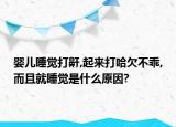 婴儿睡觉打鼾,起来打哈欠不乖,而且就睡觉是什么原因?
