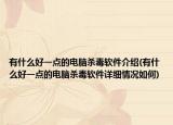 有什么好一点的电脑杀毒软件介绍(有什么好一点的电脑杀毒软件详细情况如何)