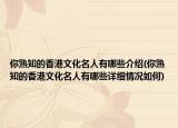 你熟知的香港文化名人有哪些介绍(你熟知的香港文化名人有哪些详细情况如何)