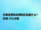 空调变频和定频的区别是什么?-空调-ZOL问答