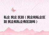 私企 民企 区别（民企和私企区别 民企和私企有区别吗）
