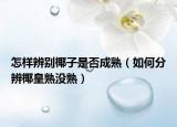 怎样辨别椰子是否成熟（如何分辨椰皇熟没熟）