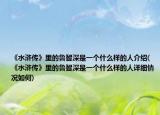 《水浒传》里的鲁智深是一个什么样的人介绍(《水浒传》里的鲁智深是一个什么样的人详细情况如何)
