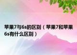苹果7与6s的区别（苹果7和苹果6s有什么区别）