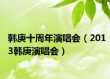 韩庚十周年演唱会（2013韩庚演唱会）