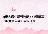 q宠大乐斗武当技能（化骨绵掌 《Q宠大乐斗》中的技能）
