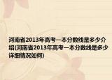 河南省2013年高考一本分数线是多少介绍(河南省2013年高考一本分数线是多少详细情况如何)