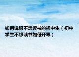 如何说服不想读书的初中生（初中学生不想读书如何开导）