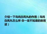 介绍一下乌鸡白凤丸的作用（乌鸡白凤丸怎么样 你一定不知道的新用途）
