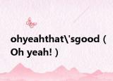 ohyeahthat'sgood（Oh yeah!）