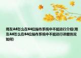 用友A6怎么在64位操作系统中不能运行介绍(用友A6怎么在64位操作系统中不能运行详细情况如何)