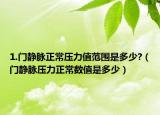 1.门静脉正常压力值范围是多少?（门静脉压力正常数值是多少）