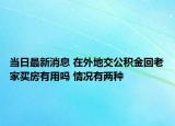 当日最新消息 在外地交公积金回老家买房有用吗 情况有两种