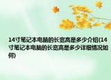 14寸笔记本电脑的长宽高是多少介绍(14寸笔记本电脑的长宽高是多少详细情况如何)
