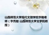 山西师范大学现代文理学院李艳老师（李秀敏 山西师范大学文学院教授）