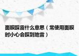 面膜踩雷什么意思（常使用面膜时小心会踩到地雷）