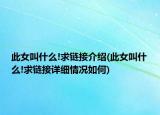 此女叫什么!求链接介绍(此女叫什么!求链接详细情况如何)