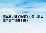 崇左属于哪个省哪个市管（崇左属于哪个省哪个市）