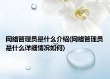 网络管理员是什么介绍(网络管理员是什么详细情况如何)