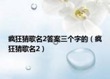 疯狂猜歌名2答案三个字的（疯狂猜歌名2）