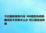 今日最新更新内容 360借条协商延期还款不同意怎么办 可以尝试这样做