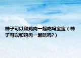 柿子可以和鸡肉一起吃吗宝宝（柿子可以和鸡肉一起吃吗?）