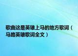 歌曲这是英雄上马的地方歌词（马路英雄歌词全文）