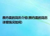 颜丹晨的简历介绍(颜丹晨的简历详细情况如何)