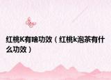 红桃K有啥功效（红桃k泡茶有什么功效）