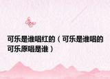 可乐是谁唱红的（可乐是谁唱的可乐原唱是谁）