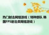热门射击网络游戏（特种部队 韩国FPS射击类网络游戏）