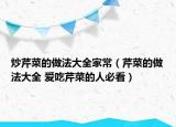 炒芹菜的做法大全家常（芹菜的做法大全 爱吃芹菜的人必看）