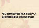 今日最新更新内容 网上下载的个人征信报告有用吗 这些信息要清楚
