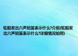 轮船发出六声短笛表示什么?介绍(轮船发出六声短笛表示什么?详细情况如何)