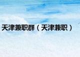 天津兼职群（天津兼职）