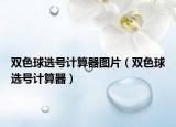 双色球选号计算器图片（双色球选号计算器）