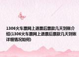 1306火车票网上退票后票款几天到账介绍(1306火车票网上退票后票款几天到账详细情况如何)