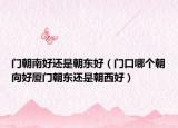 门朝南好还是朝东好（门口哪个朝向好厦门朝东还是朝西好）